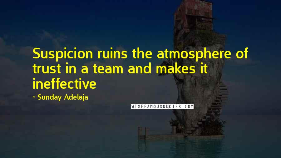Sunday Adelaja Quotes: Suspicion ruins the atmosphere of trust in a team and makes it ineffective