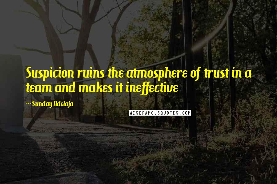 Sunday Adelaja Quotes: Suspicion ruins the atmosphere of trust in a team and makes it ineffective