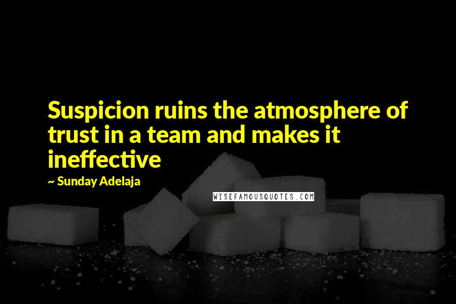 Sunday Adelaja Quotes: Suspicion ruins the atmosphere of trust in a team and makes it ineffective