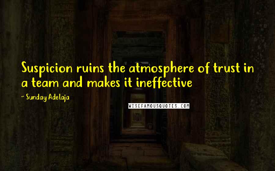 Sunday Adelaja Quotes: Suspicion ruins the atmosphere of trust in a team and makes it ineffective