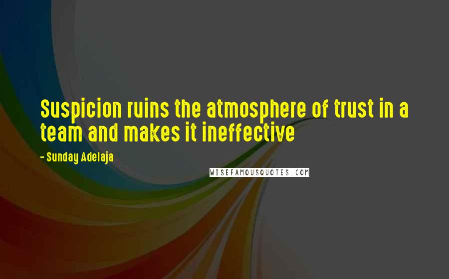 Sunday Adelaja Quotes: Suspicion ruins the atmosphere of trust in a team and makes it ineffective