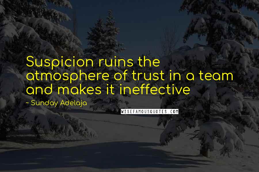 Sunday Adelaja Quotes: Suspicion ruins the atmosphere of trust in a team and makes it ineffective