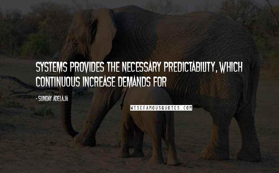 Sunday Adelaja Quotes: Systems provides the necessary predictability, which continuous increase demands for