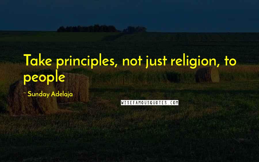 Sunday Adelaja Quotes: Take principles, not just religion, to people