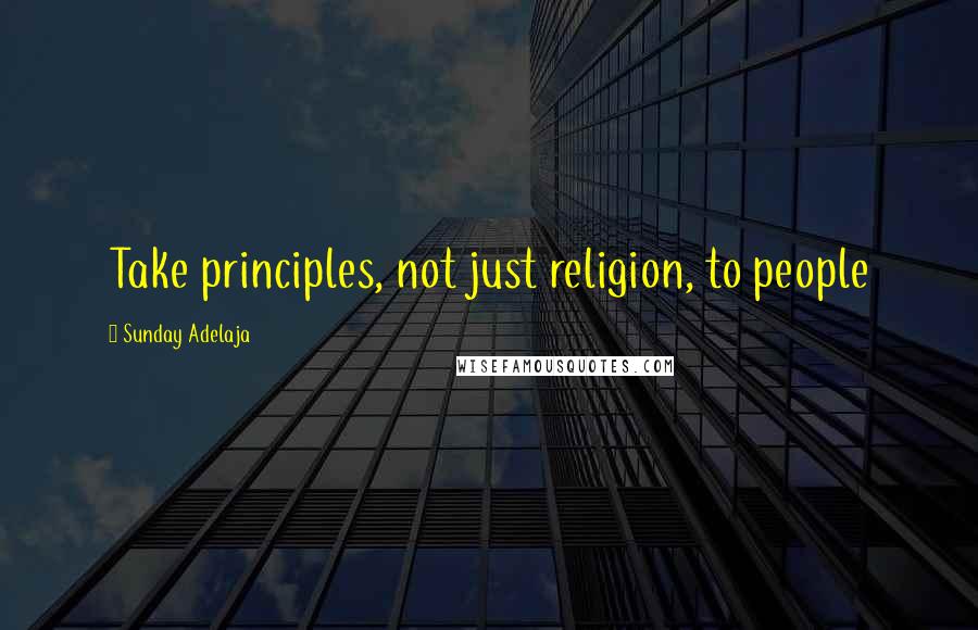 Sunday Adelaja Quotes: Take principles, not just religion, to people