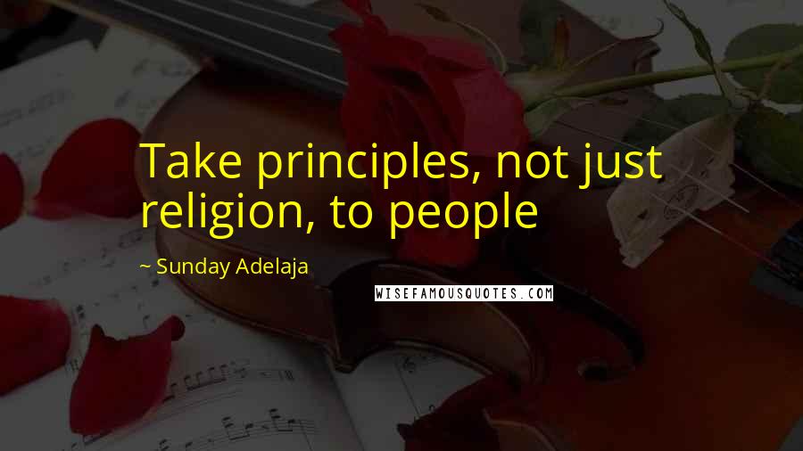 Sunday Adelaja Quotes: Take principles, not just religion, to people
