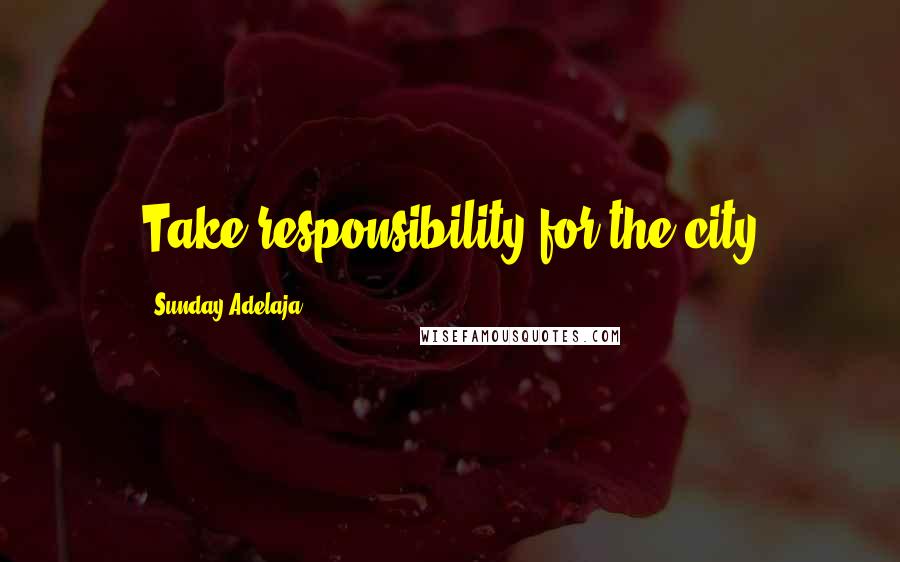 Sunday Adelaja Quotes: Take responsibility for the city