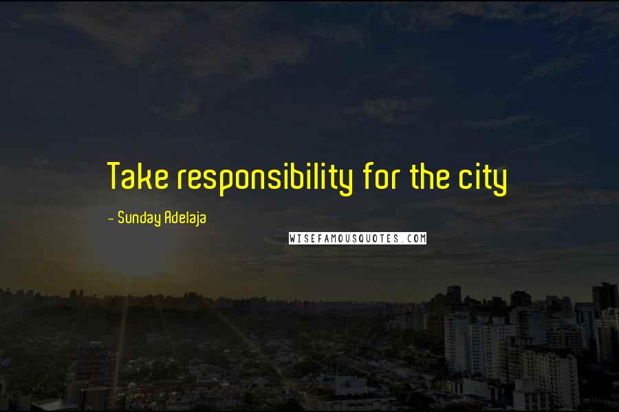 Sunday Adelaja Quotes: Take responsibility for the city