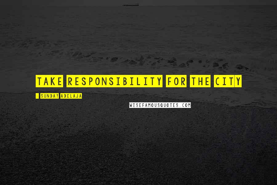 Sunday Adelaja Quotes: Take responsibility for the city