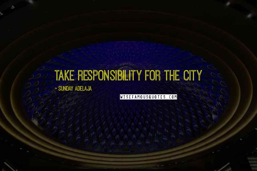 Sunday Adelaja Quotes: Take responsibility for the city