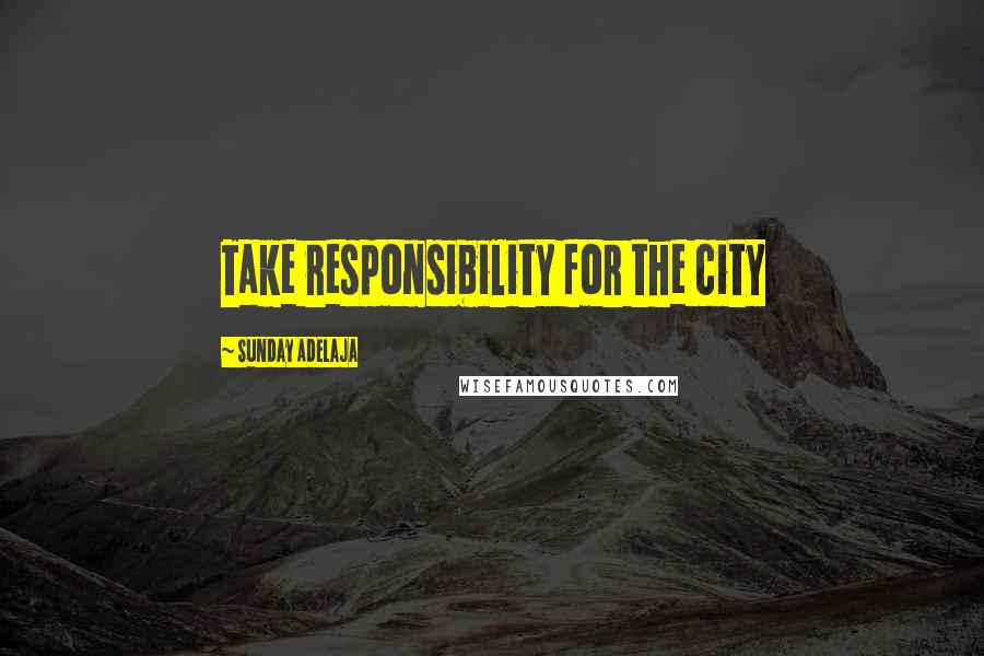 Sunday Adelaja Quotes: Take responsibility for the city