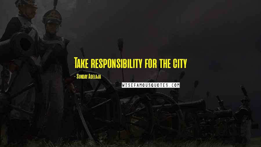 Sunday Adelaja Quotes: Take responsibility for the city