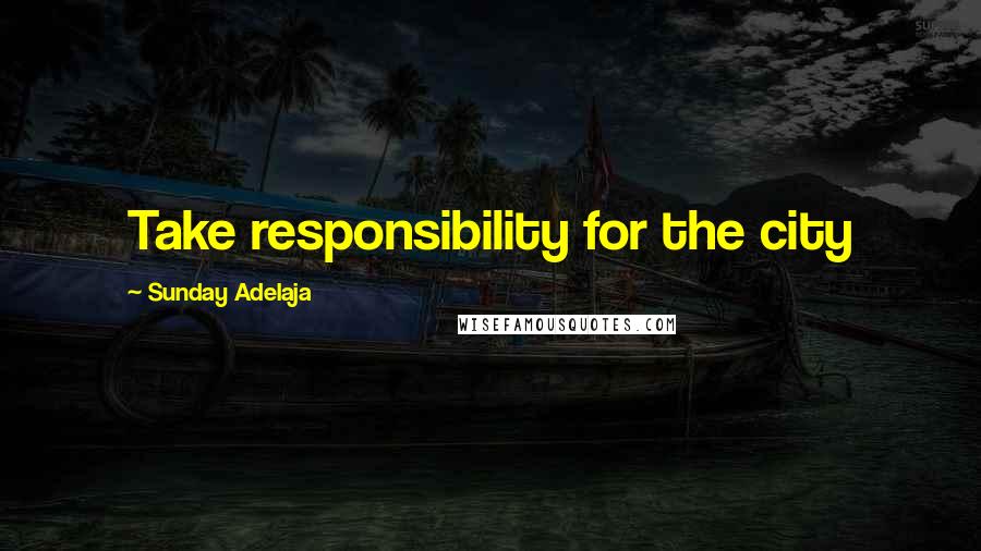 Sunday Adelaja Quotes: Take responsibility for the city