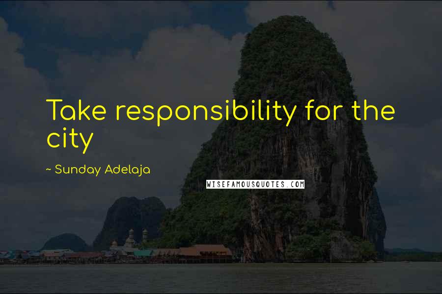 Sunday Adelaja Quotes: Take responsibility for the city