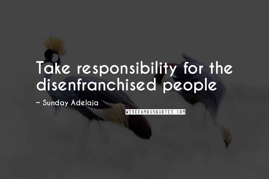 Sunday Adelaja Quotes: Take responsibility for the disenfranchised people