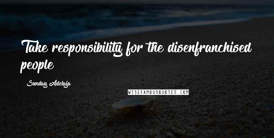 Sunday Adelaja Quotes: Take responsibility for the disenfranchised people