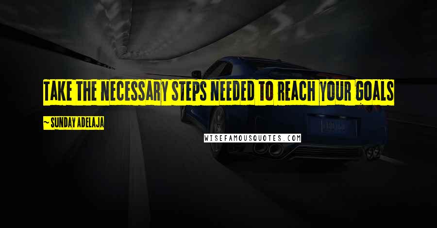 Sunday Adelaja Quotes: Take the necessary steps needed to reach your goals