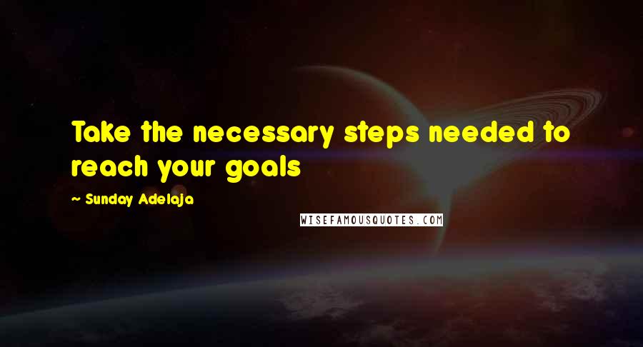 Sunday Adelaja Quotes: Take the necessary steps needed to reach your goals