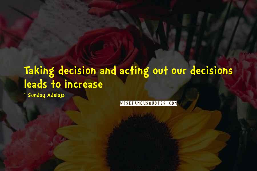 Sunday Adelaja Quotes: Taking decision and acting out our decisions leads to increase