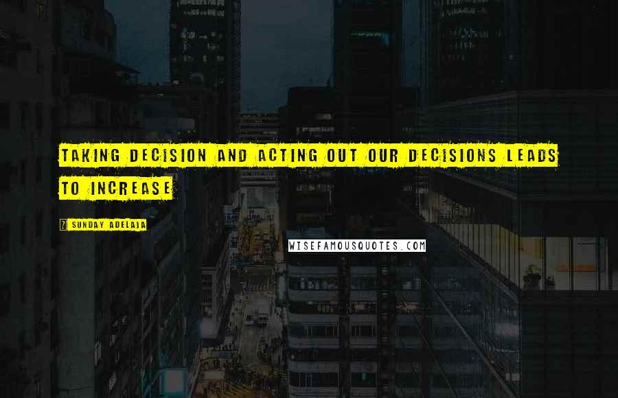 Sunday Adelaja Quotes: Taking decision and acting out our decisions leads to increase