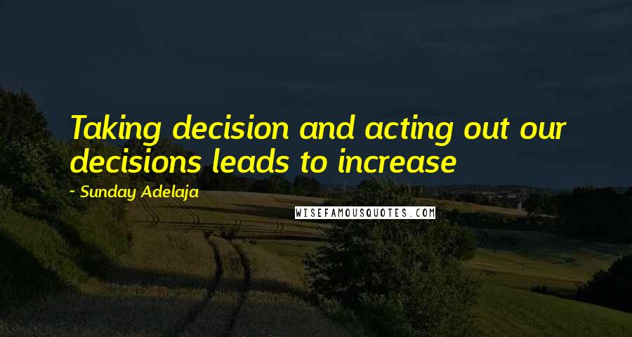 Sunday Adelaja Quotes: Taking decision and acting out our decisions leads to increase