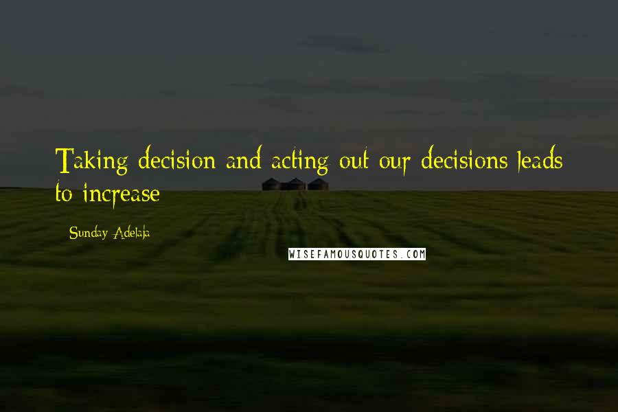 Sunday Adelaja Quotes: Taking decision and acting out our decisions leads to increase