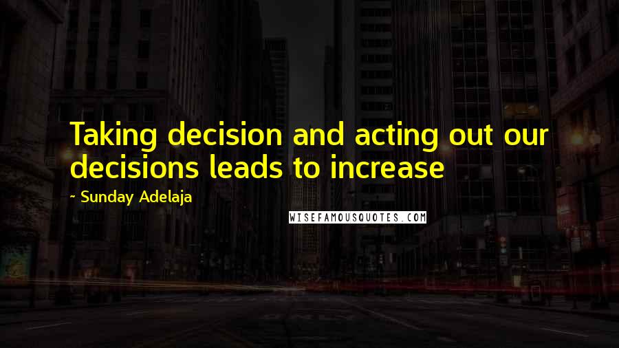 Sunday Adelaja Quotes: Taking decision and acting out our decisions leads to increase