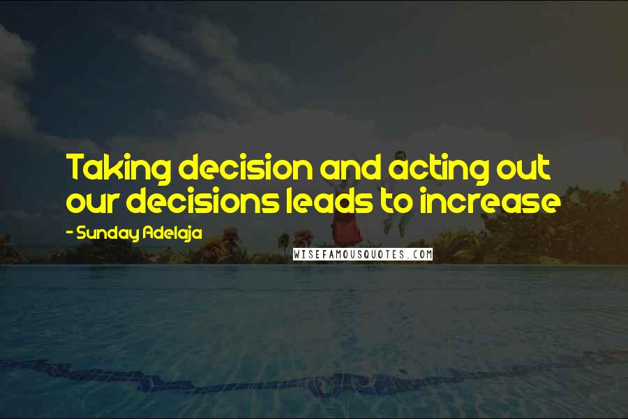 Sunday Adelaja Quotes: Taking decision and acting out our decisions leads to increase