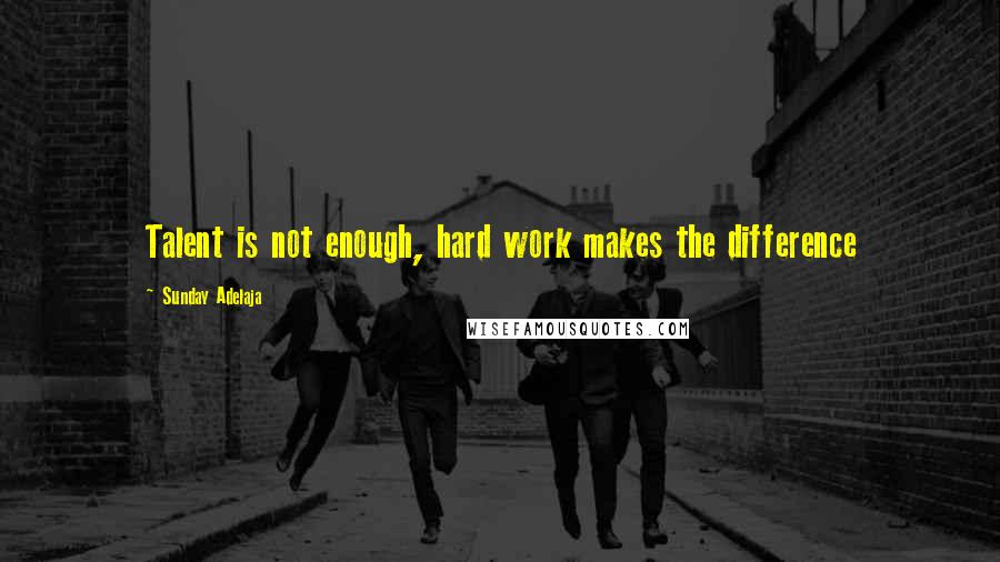 Sunday Adelaja Quotes: Talent is not enough, hard work makes the difference