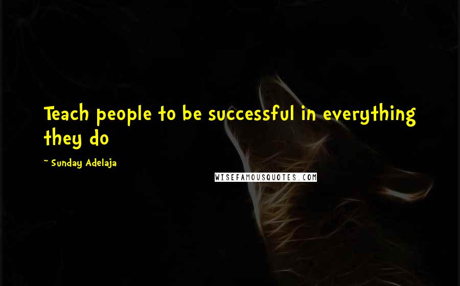 Sunday Adelaja Quotes: Teach people to be successful in everything they do