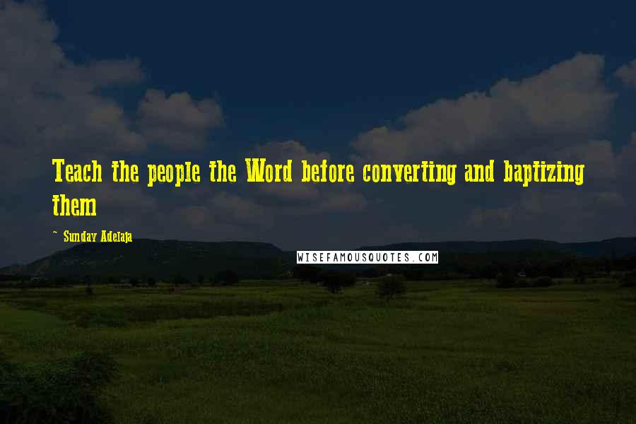 Sunday Adelaja Quotes: Teach the people the Word before converting and baptizing them