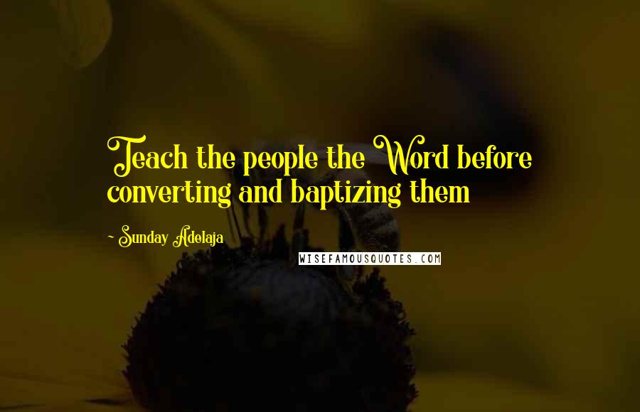 Sunday Adelaja Quotes: Teach the people the Word before converting and baptizing them