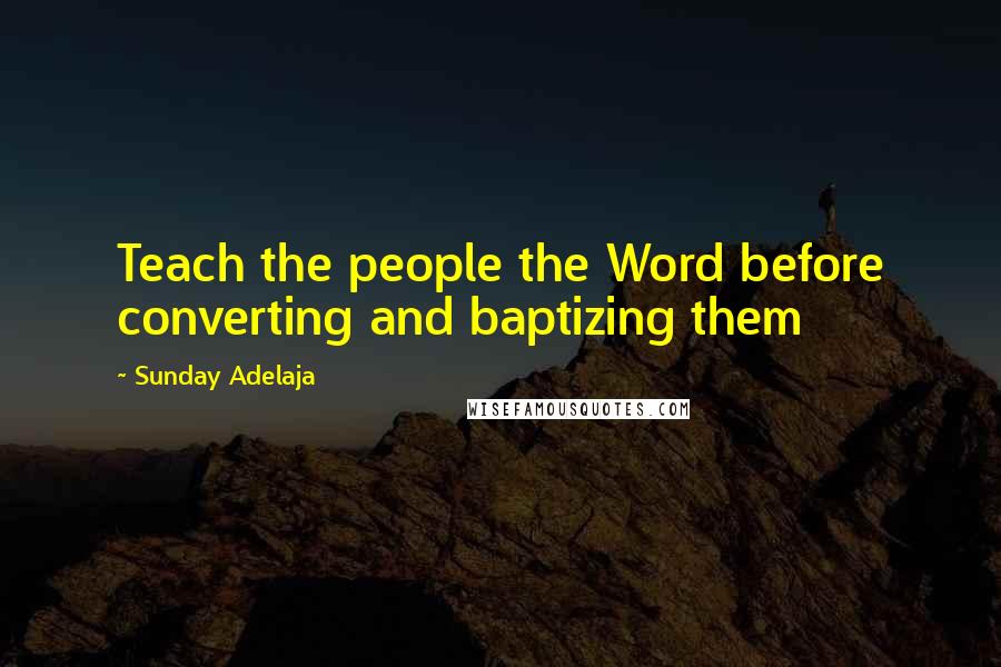 Sunday Adelaja Quotes: Teach the people the Word before converting and baptizing them
