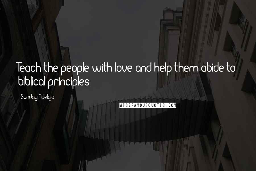 Sunday Adelaja Quotes: Teach the people with love and help them abide to biblical principles