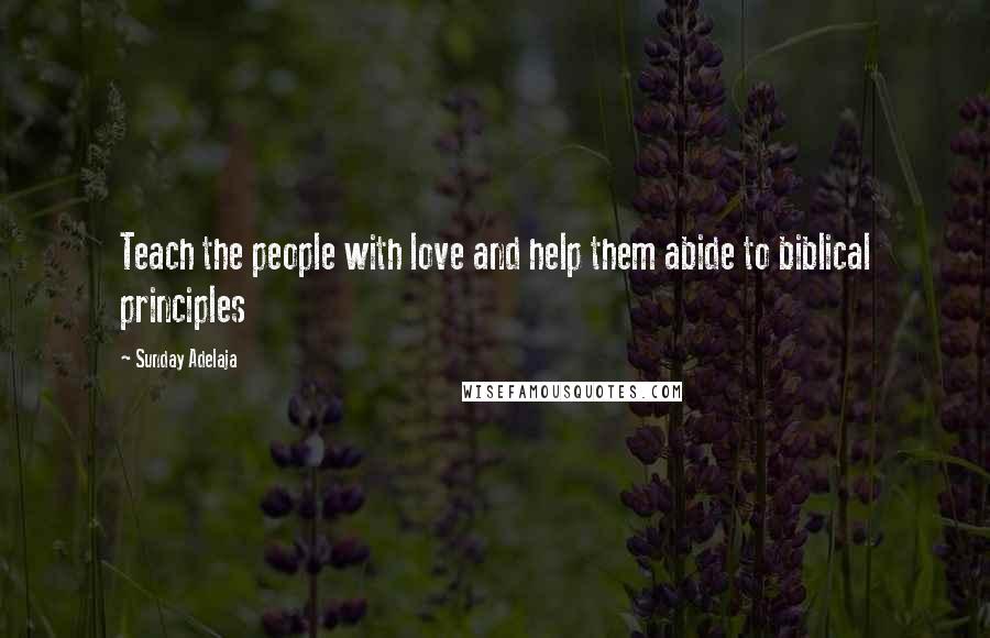 Sunday Adelaja Quotes: Teach the people with love and help them abide to biblical principles