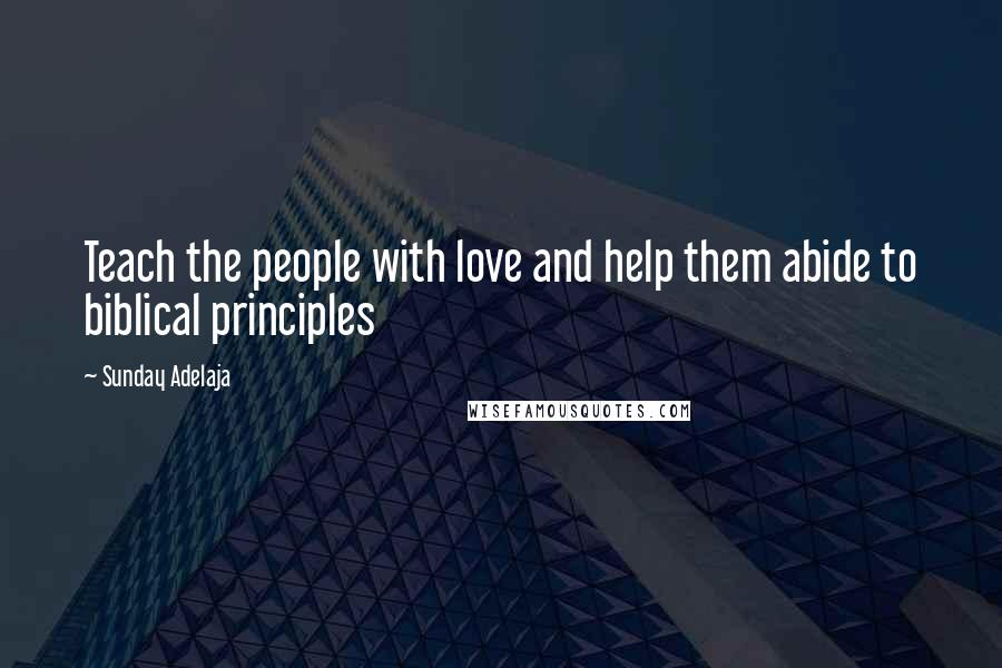 Sunday Adelaja Quotes: Teach the people with love and help them abide to biblical principles