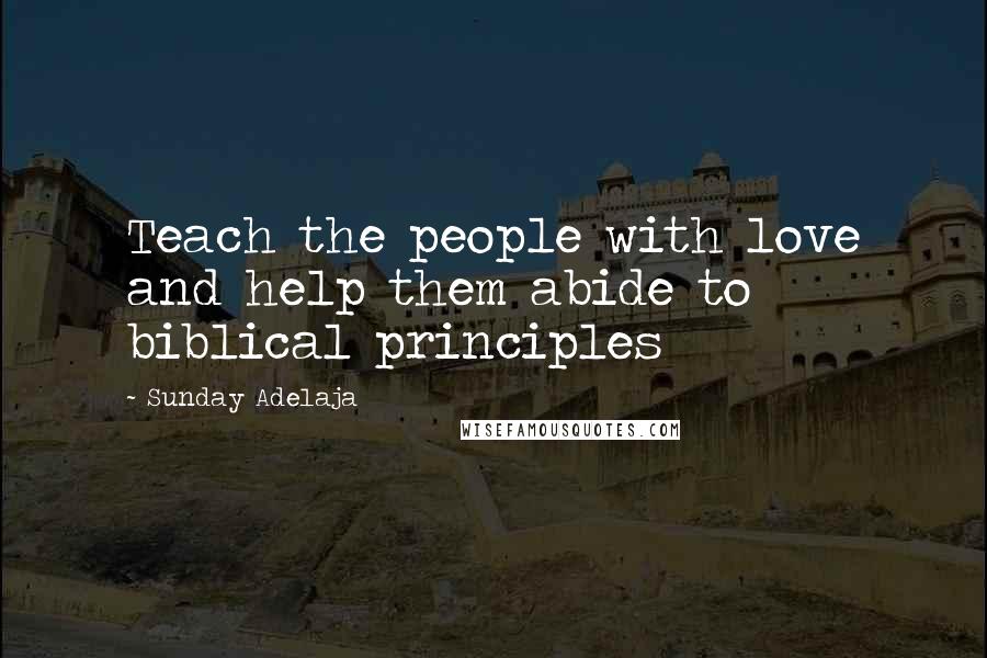 Sunday Adelaja Quotes: Teach the people with love and help them abide to biblical principles