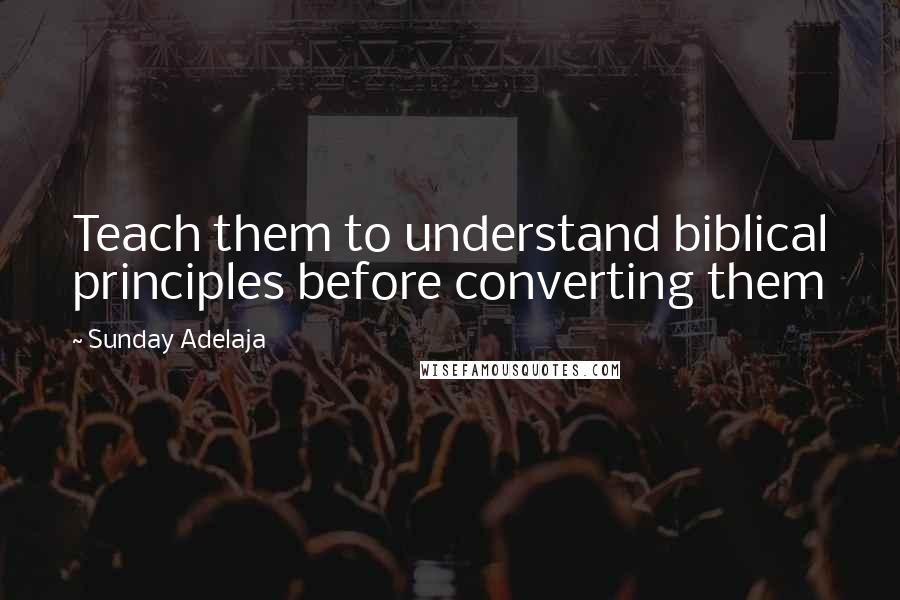 Sunday Adelaja Quotes: Teach them to understand biblical principles before converting them