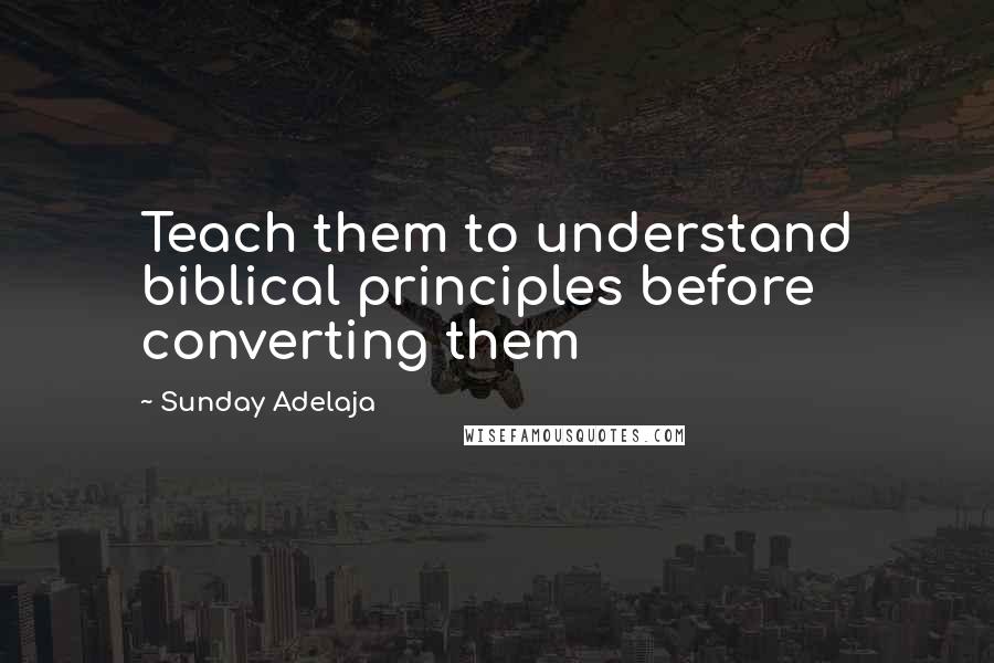 Sunday Adelaja Quotes: Teach them to understand biblical principles before converting them