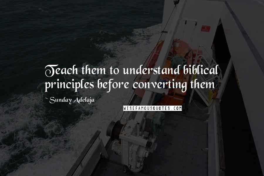 Sunday Adelaja Quotes: Teach them to understand biblical principles before converting them