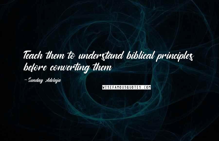 Sunday Adelaja Quotes: Teach them to understand biblical principles before converting them