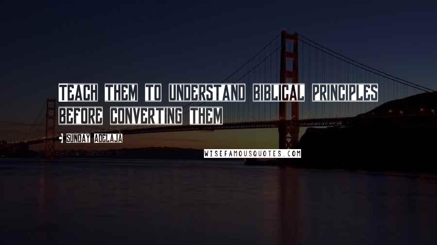 Sunday Adelaja Quotes: Teach them to understand biblical principles before converting them