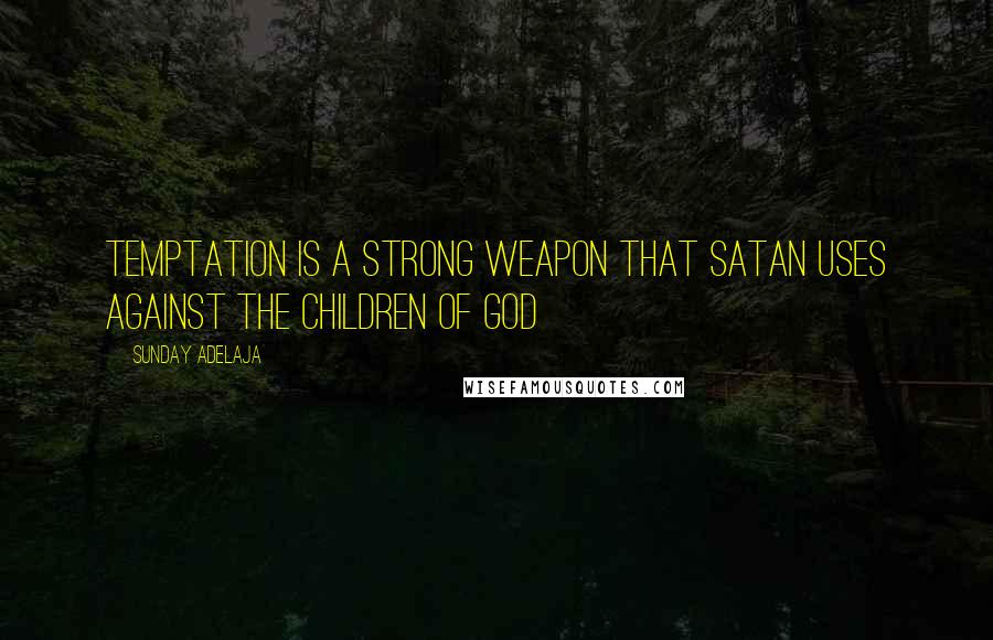 Sunday Adelaja Quotes: Temptation is a strong weapon that Satan uses against the children of God