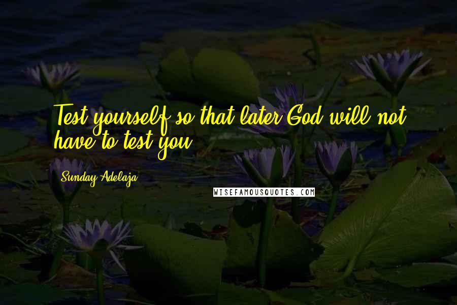 Sunday Adelaja Quotes: Test yourself so that later God will not have to test you.