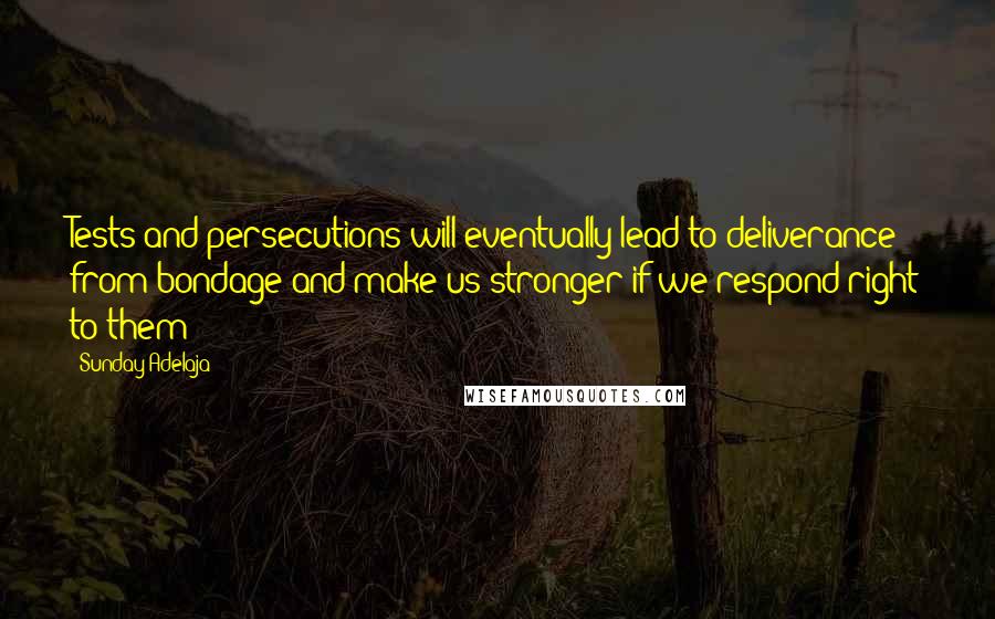 Sunday Adelaja Quotes: Tests and persecutions will eventually lead to deliverance from bondage and make us stronger if we respond right to them