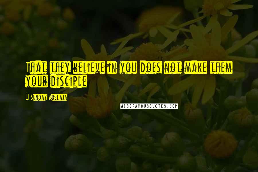 Sunday Adelaja Quotes: That they believe in you does not make them your disciple