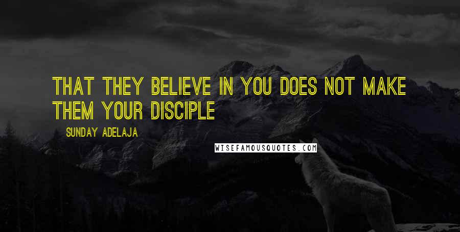 Sunday Adelaja Quotes: That they believe in you does not make them your disciple