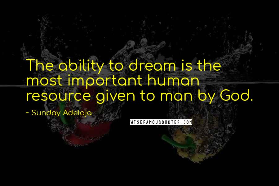 Sunday Adelaja Quotes: The ability to dream is the most important human resource given to man by God.