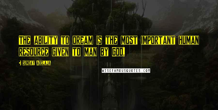 Sunday Adelaja Quotes: The ability to dream is the most important human resource given to man by God.