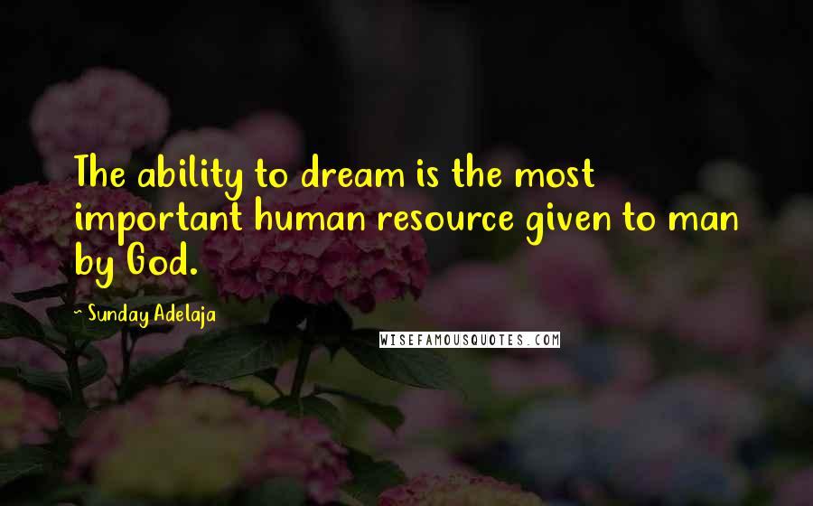 Sunday Adelaja Quotes: The ability to dream is the most important human resource given to man by God.